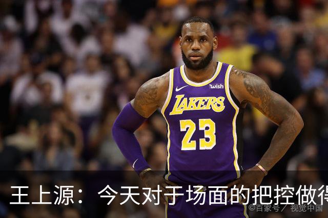 王上源：今天对于场面的把控做得好 很可惜没有能够取得进球