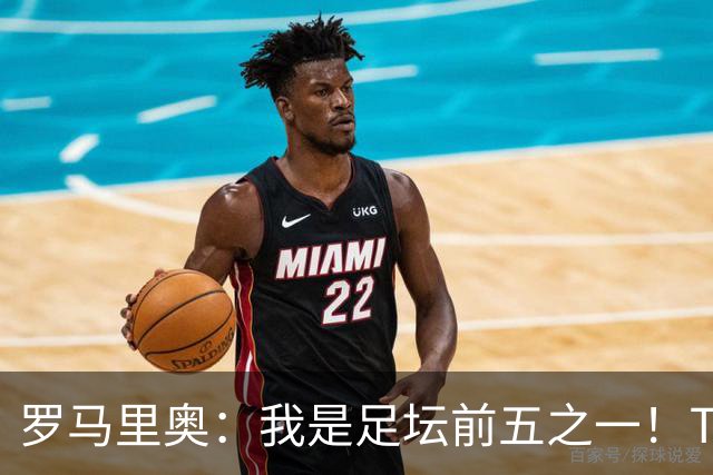 罗马里奥：我是足坛前五之一！TOP6我选贝利老马梅西C罗我和大罗