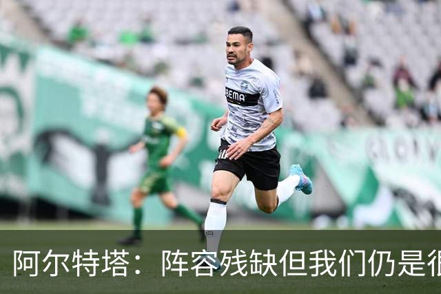 阿尔特塔：阵容残缺但我们仍是很棒的球队